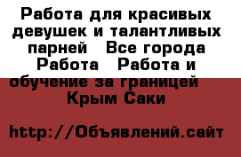 Работа для красивых девушек и талантливых парней - Все города Работа » Работа и обучение за границей   . Крым,Саки